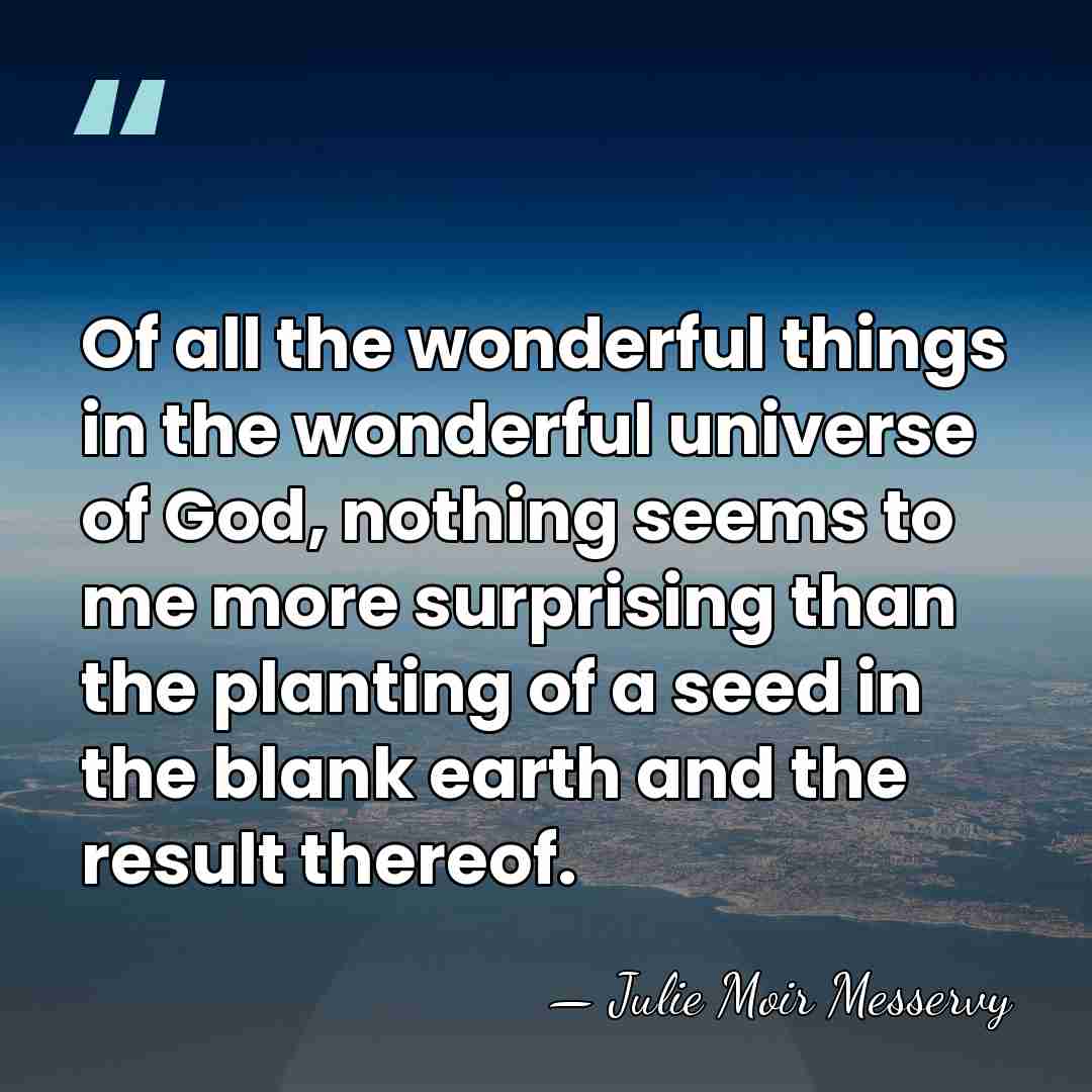 Of all the wonderful things in the wonderful universe of God, nothing&hellip; - Julie Moir Messervy