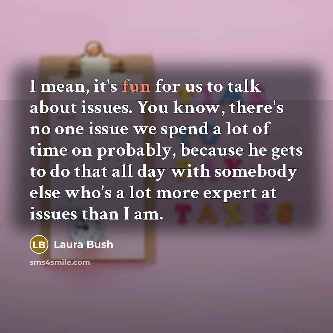 “I mean, it's fun for us to talk about issues.…” quote by Laura Bush