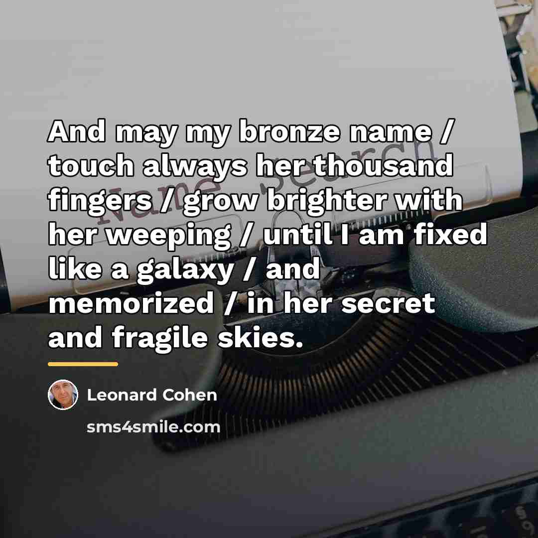 “And may my bronze name / touch always her thousand…” quote by Leonard Cohen