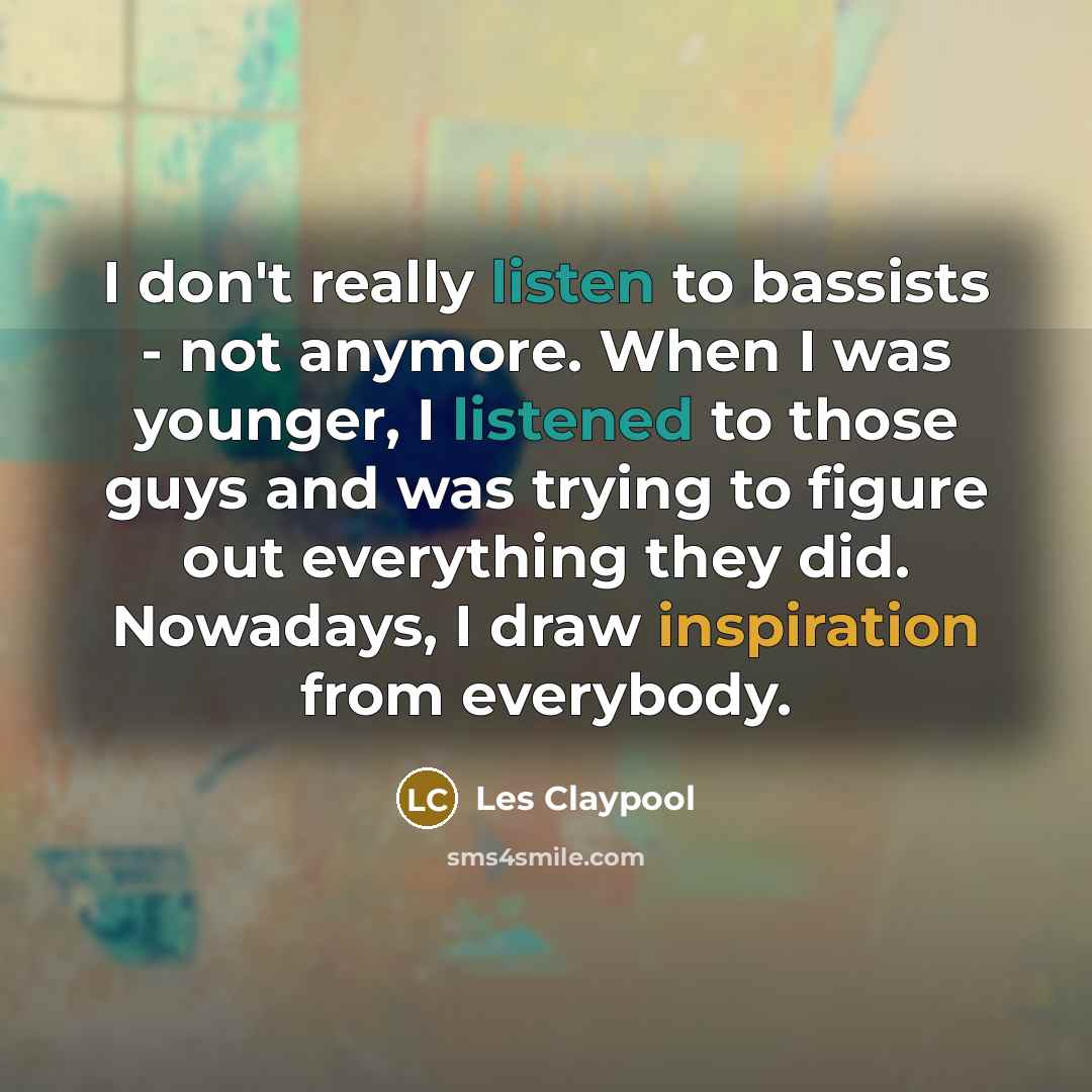 “I don't really listen to bassists - not anymore. When…” quote by Les Claypool