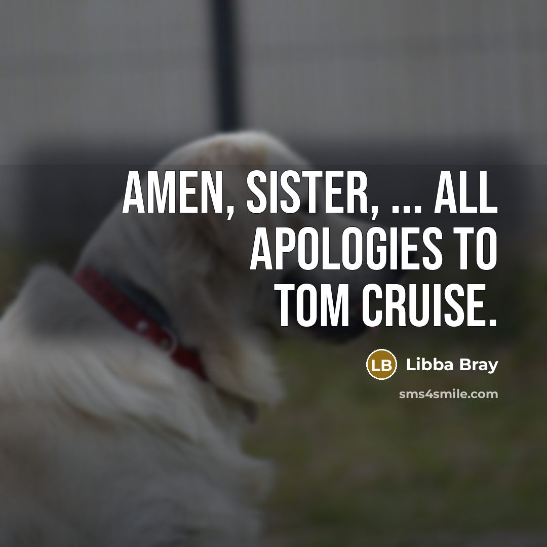 “Amen, sister, ... All apologies to Tom Cruise.…” quote by Libba Bray