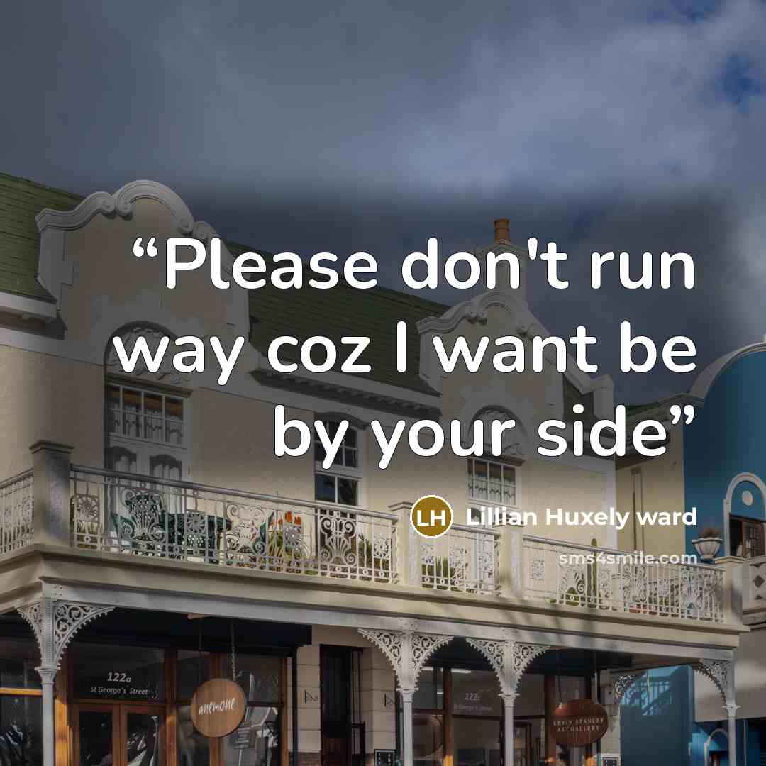 “Please don't run way coz I want be by your side” quote by Lillian Huxely ward