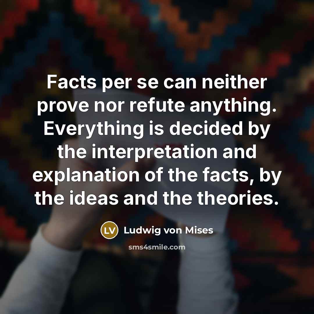 “Facts per se can neither prove nor refute anything. Everything…” quote by Ludwig von Mises