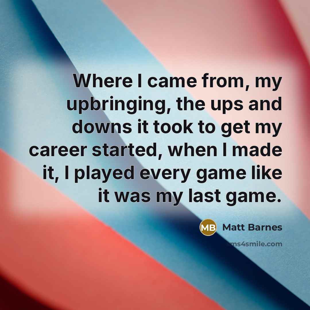 “Where I came from, my upbringing, the ups and downs…” quote by Matt Barnes