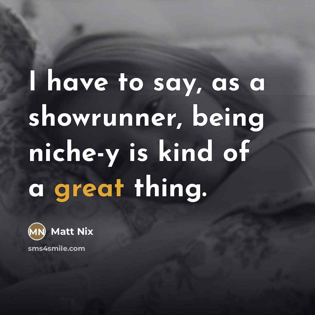 “I have to say, as a showrunner, being niche-y is…” quote by Matt Nix