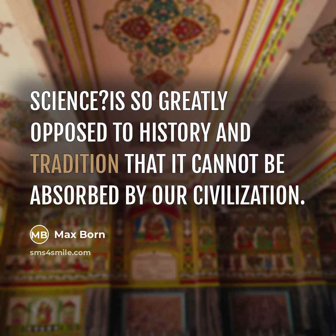 “Science?is so greatly opposed to history and tradition that it…” quote by Max Born