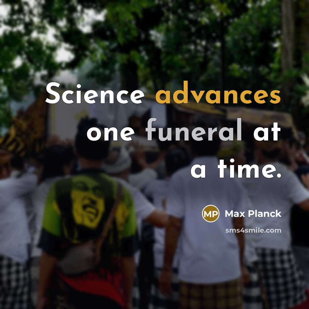“Science advances one funeral at a time.” quote by Max Planck