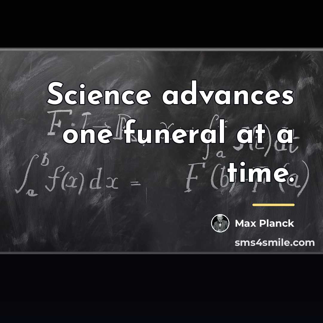 “Science advances one funeral at a time.…” quote by Max Planck
