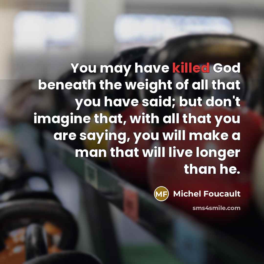 “You may have killed God beneath the weight of all…” quote by Michel Foucault