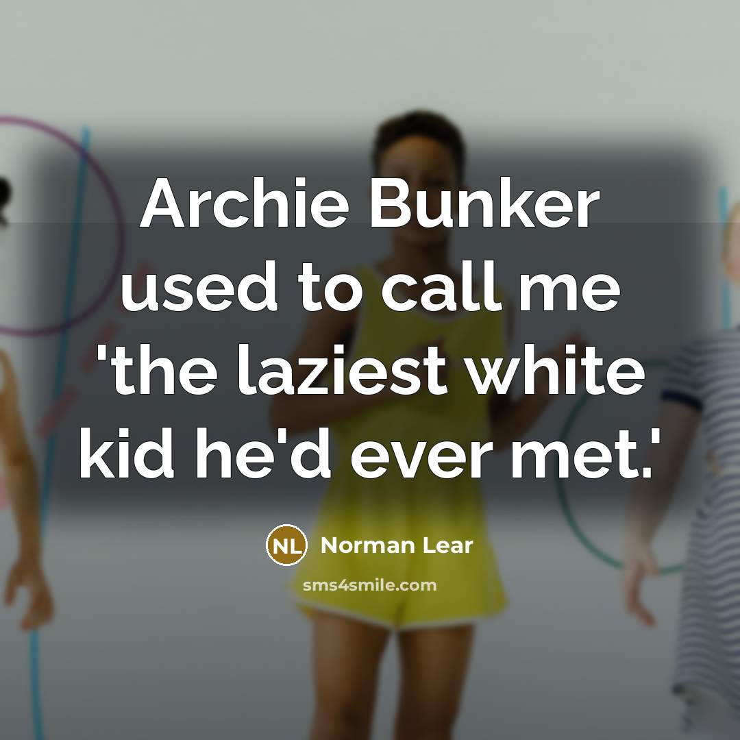 “Archie Bunker used to call me 'the laziest white kid…” quote by Norman Lear