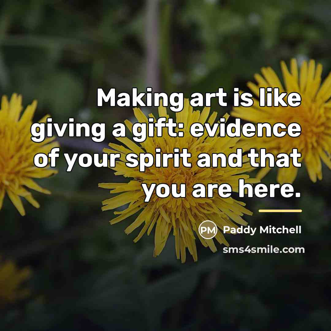 “Making art is like giving a gift: evidence of your…” quote by Paddy Mitchell