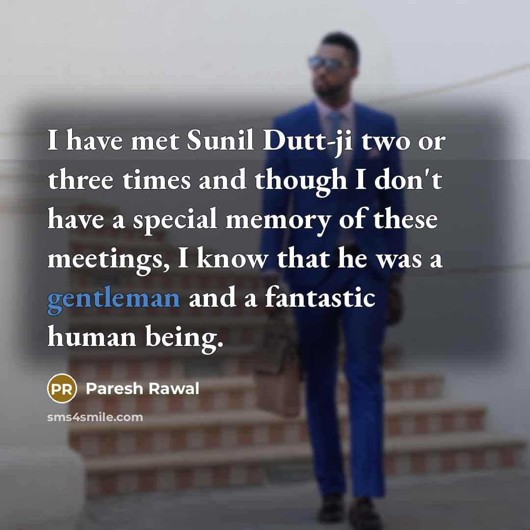 “I have met Sunil Dutt-ji two or three times and though I don't have a special memory of these meetings, I know that he was a gentleman and a fantastic human being.” quote by Paresh Rawal