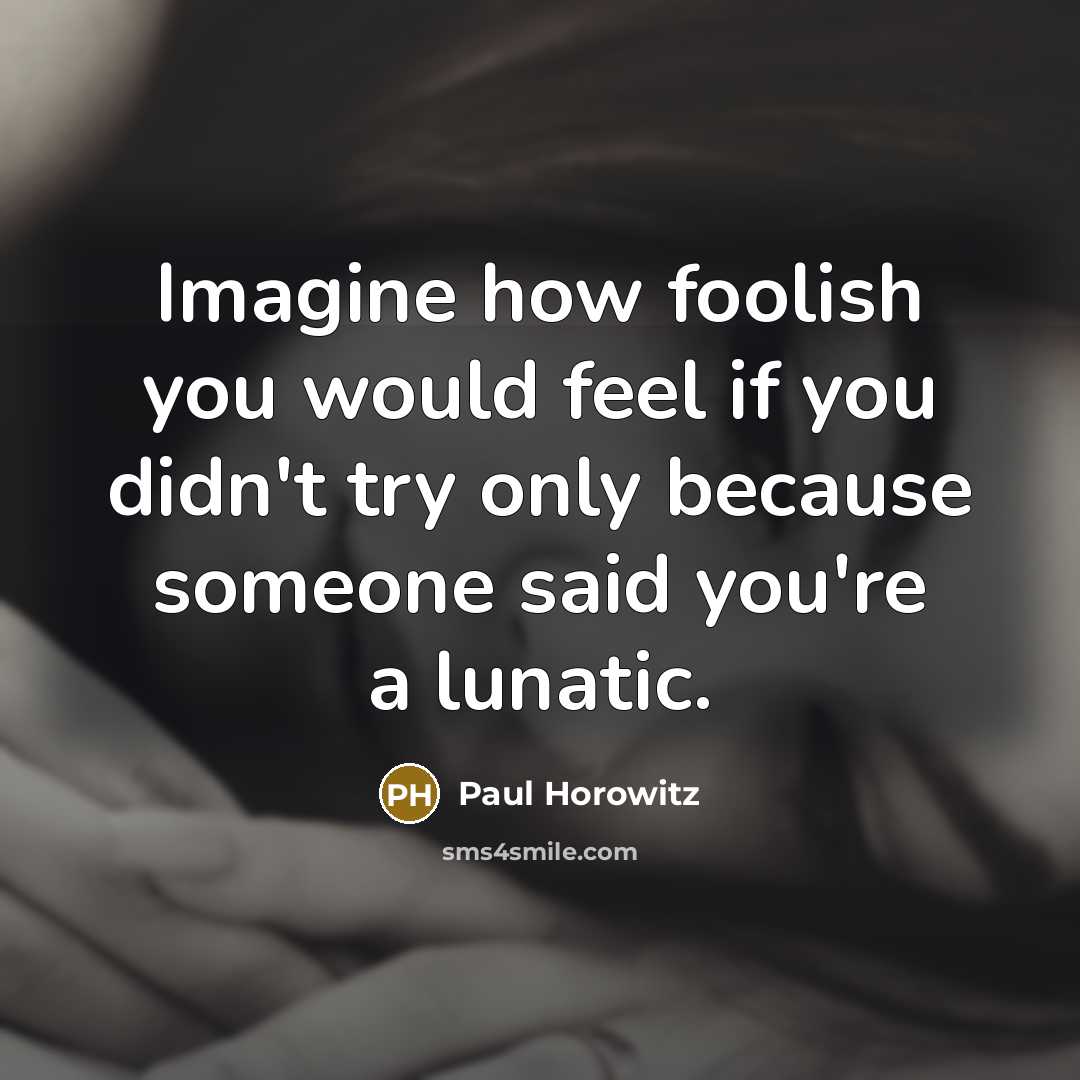 “Imagine how foolish you would feel if you didn't try…” quote by Paul Horowitz