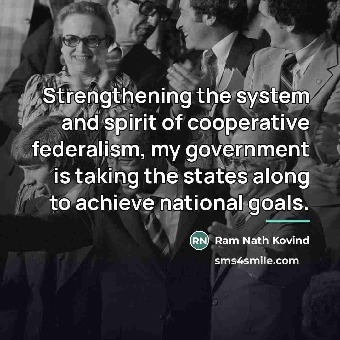 “Strengthening the system and spirit of cooperative federalism, my government…” quote by Ram Nath Kovind