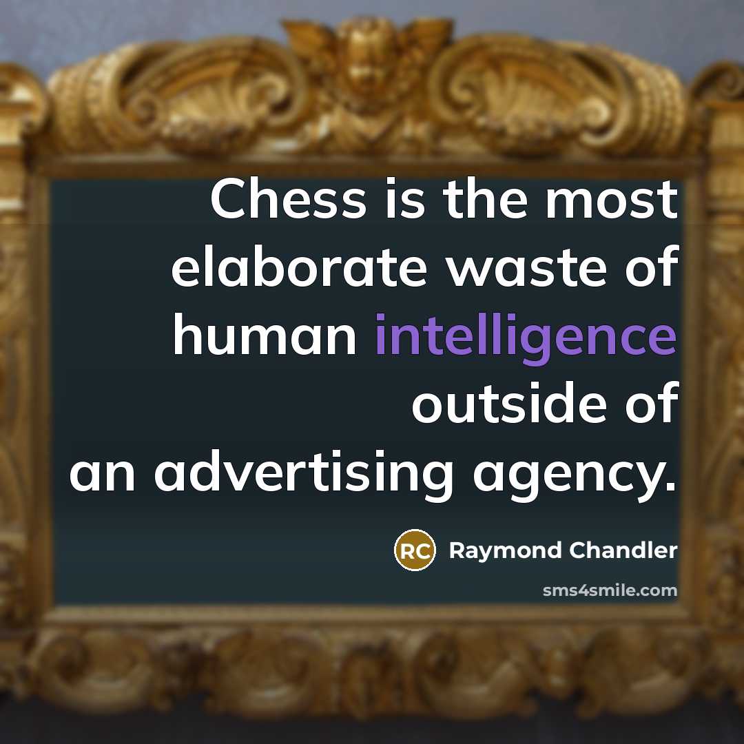 “Chess is the most elaborate waste of human intelligence outside of an advertising agency.” quote by Raymond Chandler