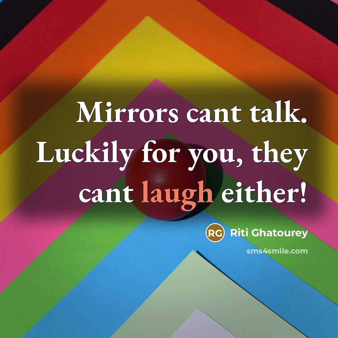 “Mirrors cant talk. Luckily for you, they cant laugh either!…” quote by Riti Ghatourey