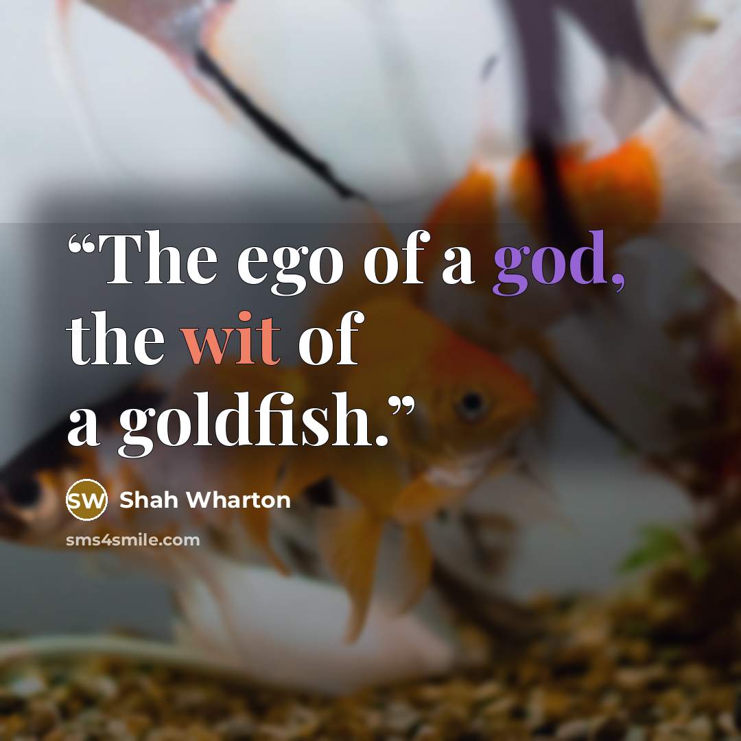 “The ego of a god, the wit of a goldfish.” quote by Shah Wharton
