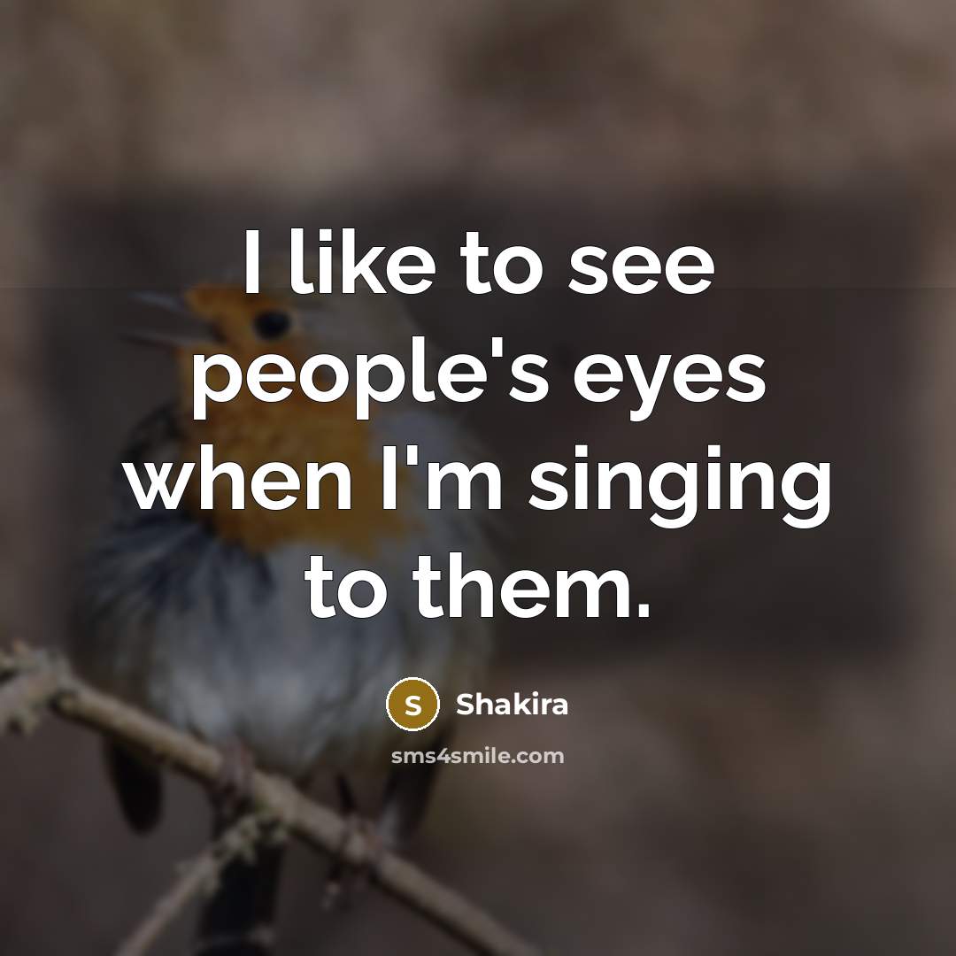 “I like to see people's eyes when I'm singing to…” quote by Shakira