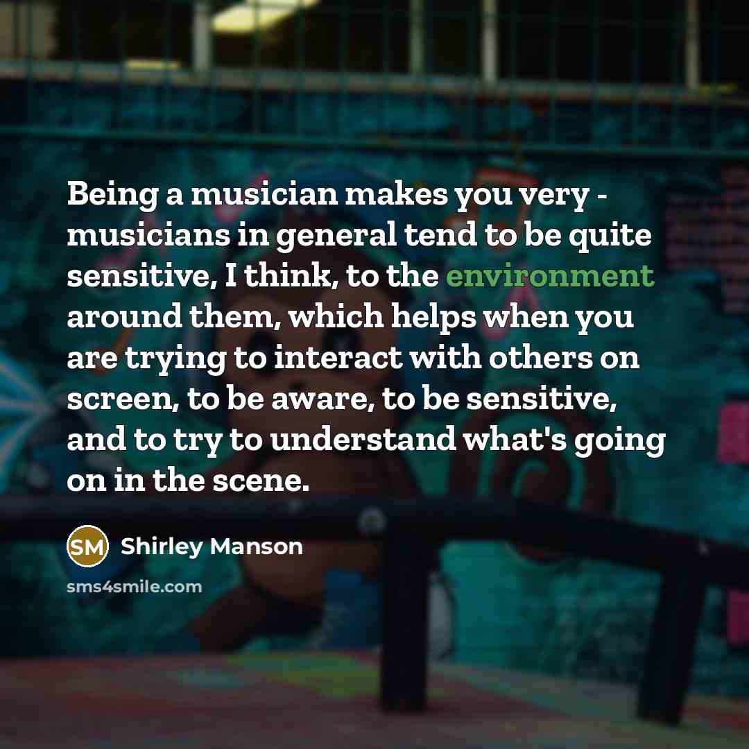 “Being a musician makes you very - musicians in general…” quote by Shirley Manson