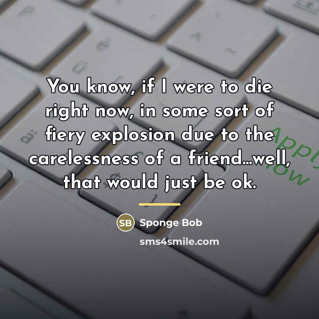 “You know, if I were to die right now, in…” quote by Sponge Bob