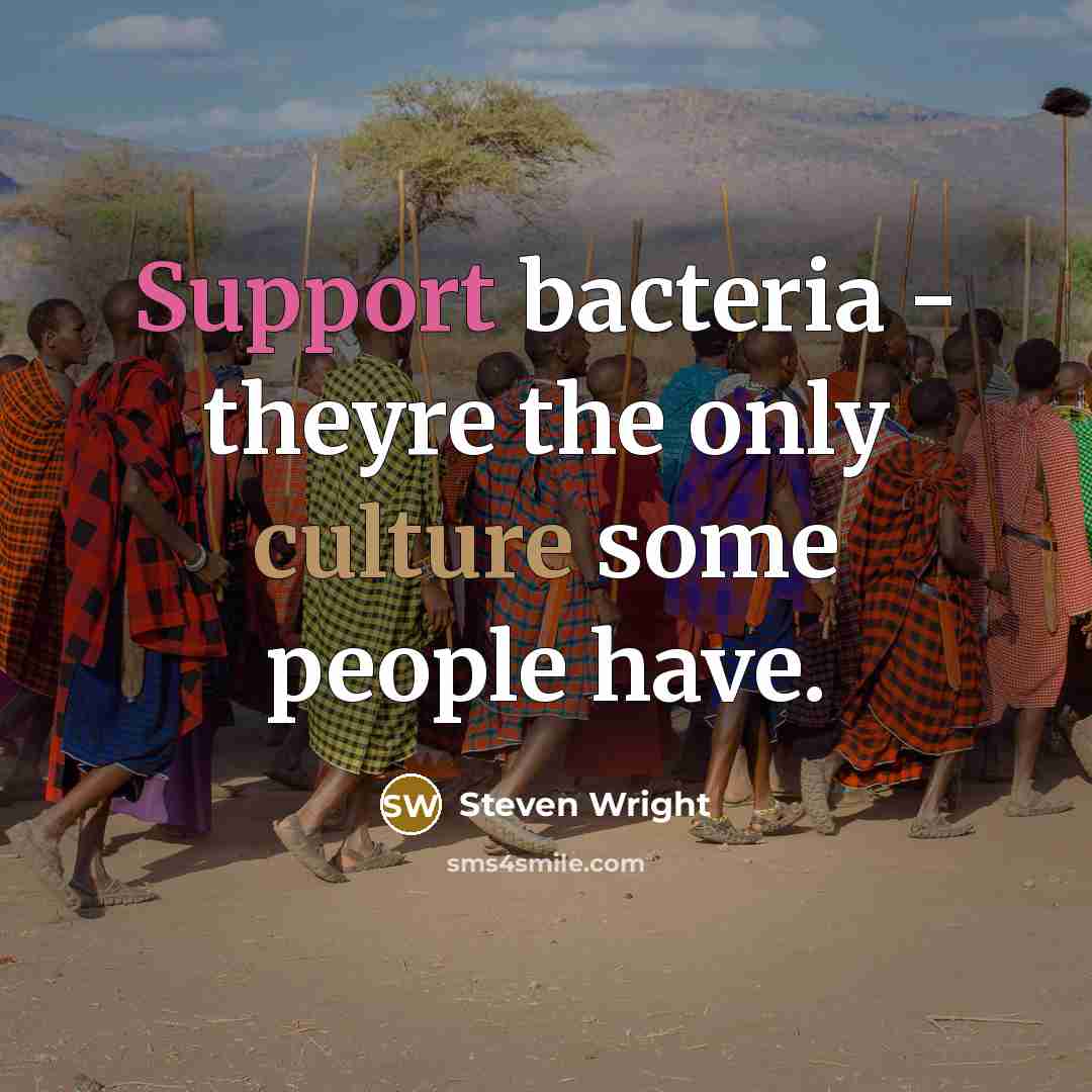 “Support bacteria - theyre the only culture some people have.” quote by Steven Wright