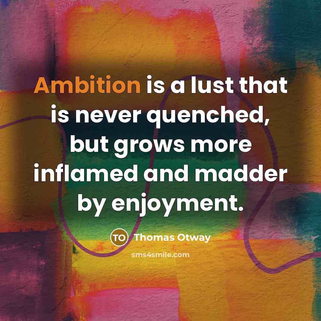 “Ambition is a lust that is never quenched, but grows…” quote by Thomas Otway