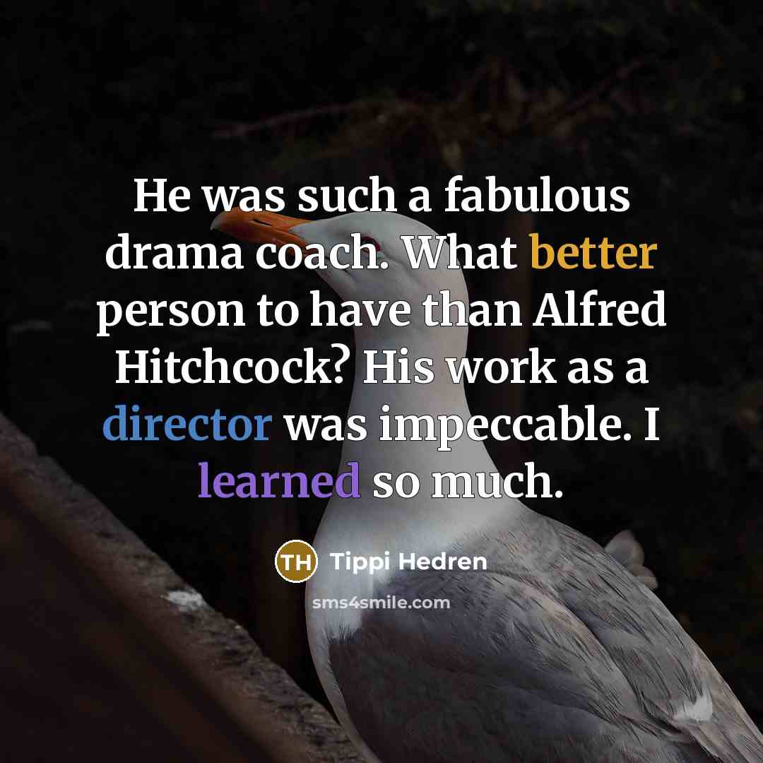 “He was such a fabulous drama coach. What better person to have than Alfred Hitchcock? His work as a director was impeccable. I learned so much.” quote by Tippi Hedren
