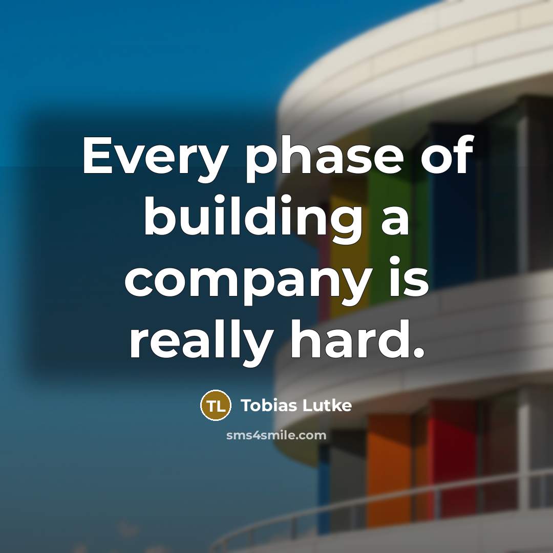 “Every phase of building a company is really hard.…” quote by Tobias Lutke