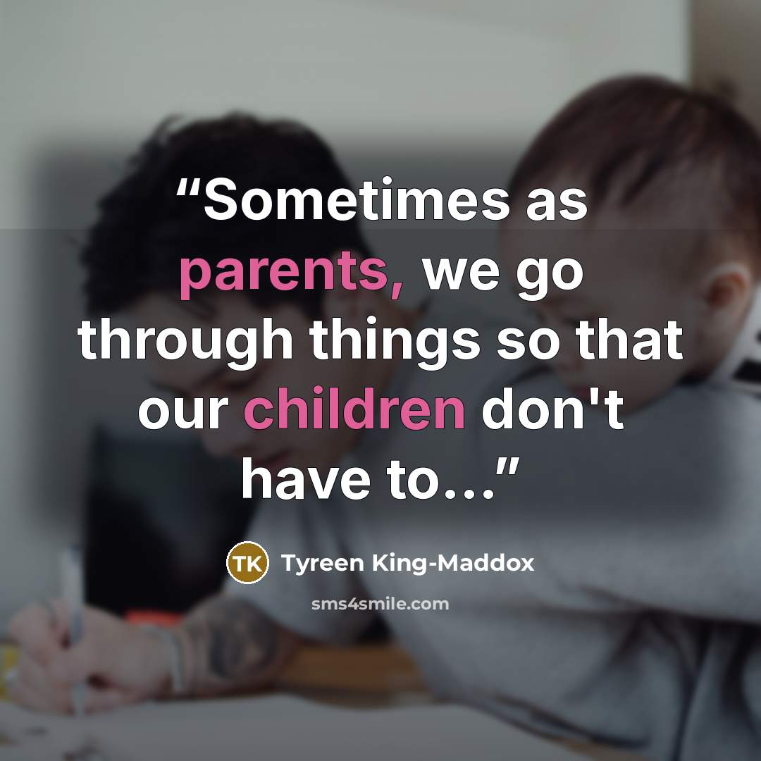 “Sometimes as parents, we go through things so that our children don't have to...” quote by Tyreen King-Maddox