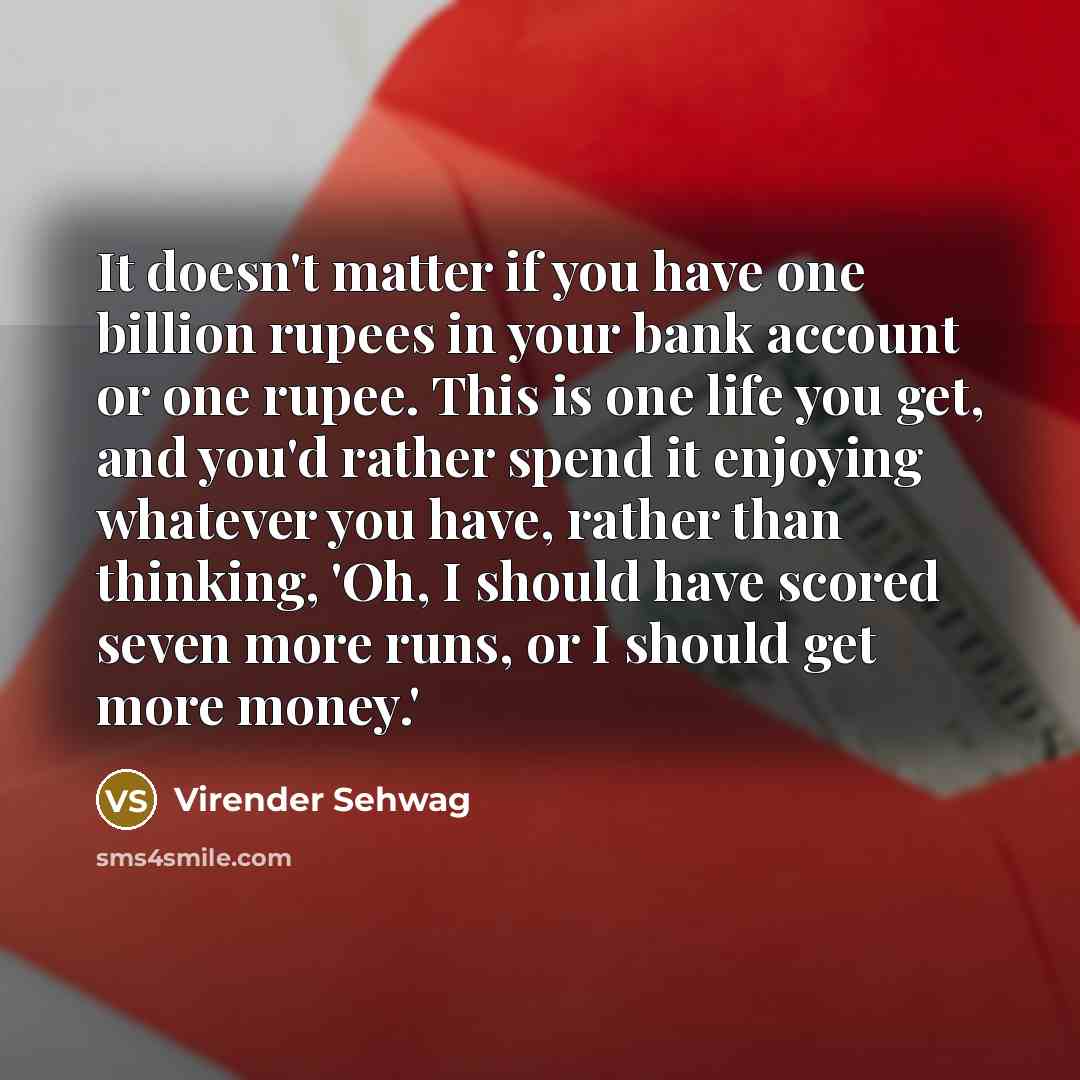 “It doesn't matter if you have one billion rupees in…” quote by Virender Sehwag