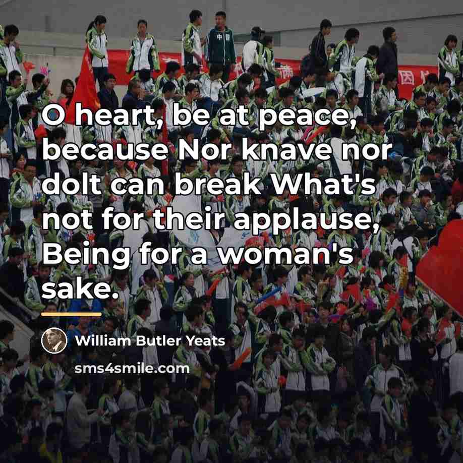 “O heart, be at peace, because Nor knave nor dolt…” quote by William Butler Yeats