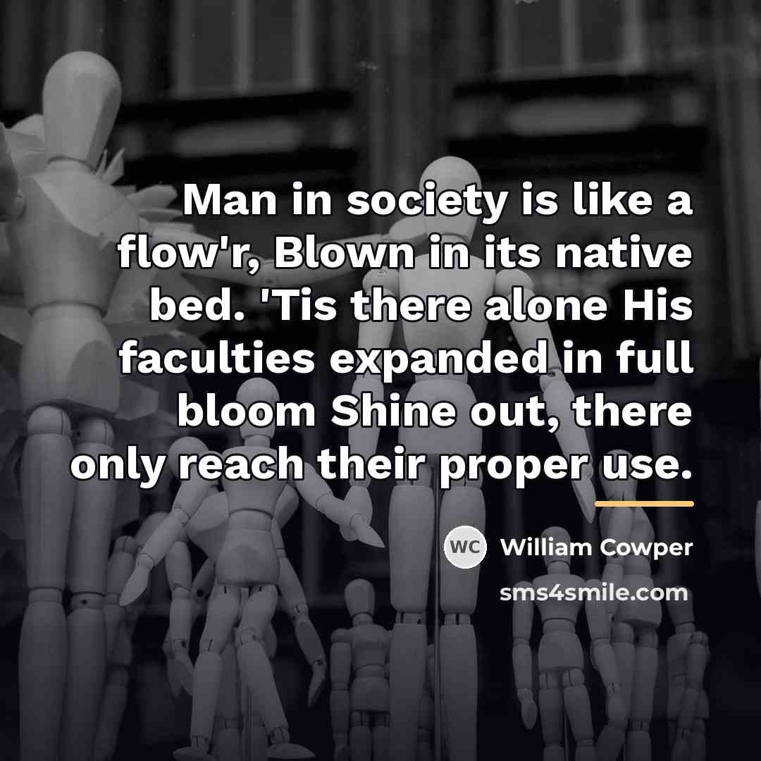 “Man in society is like a flow'r, Blown in its…” quote by William Cowper