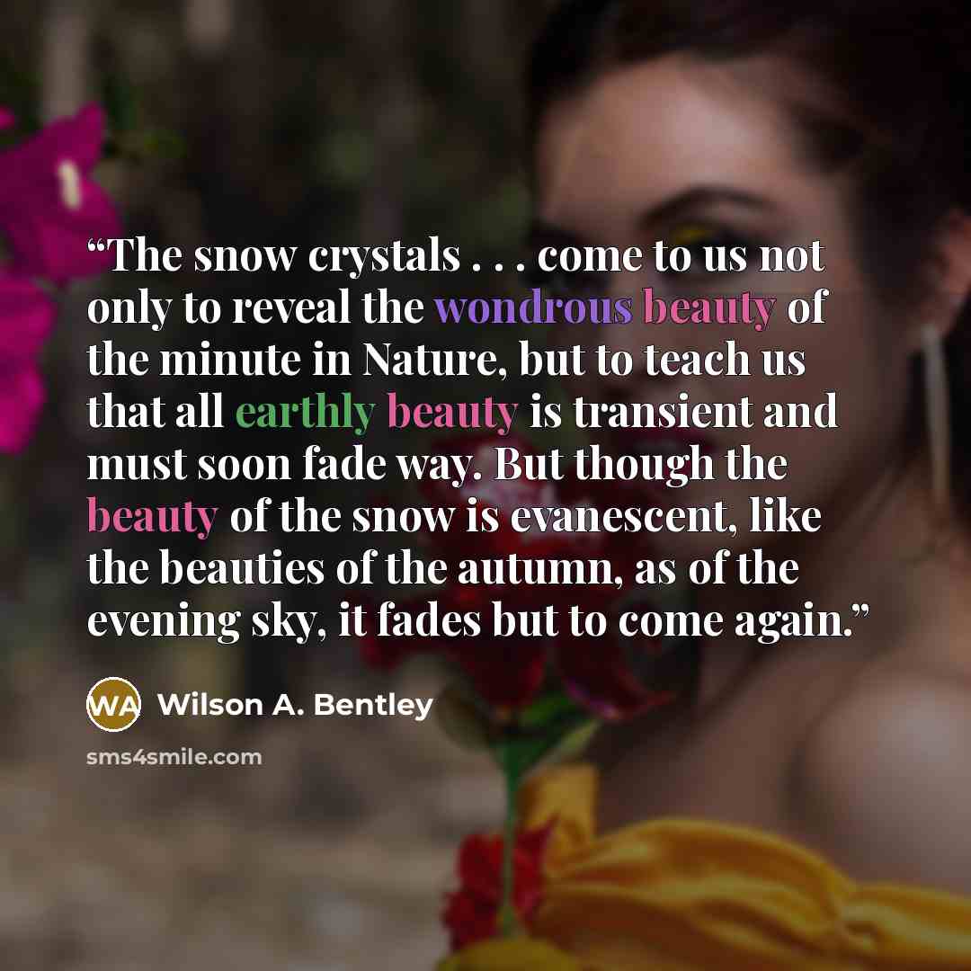 “The snow crystals . . . come to us not only to reveal the wondrous beauty of the minute in Nature, but to teach us that all earthly beauty is transient and must soon fade way. But though the beauty of the snow is evanescent, like the beauties of the autumn, as of the evening sky, it fades but to…” quote by Wilson A. Bentley