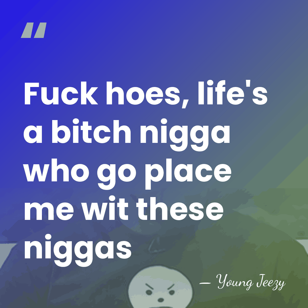 Fuck hoes, life's a bitch nigga who go place me wit these&hellip; - Young Jeezy