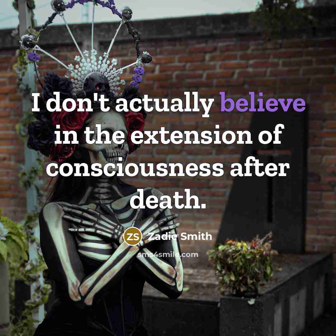 “I don't actually believe in the extension of consciousness after…” quote by Zadie Smith