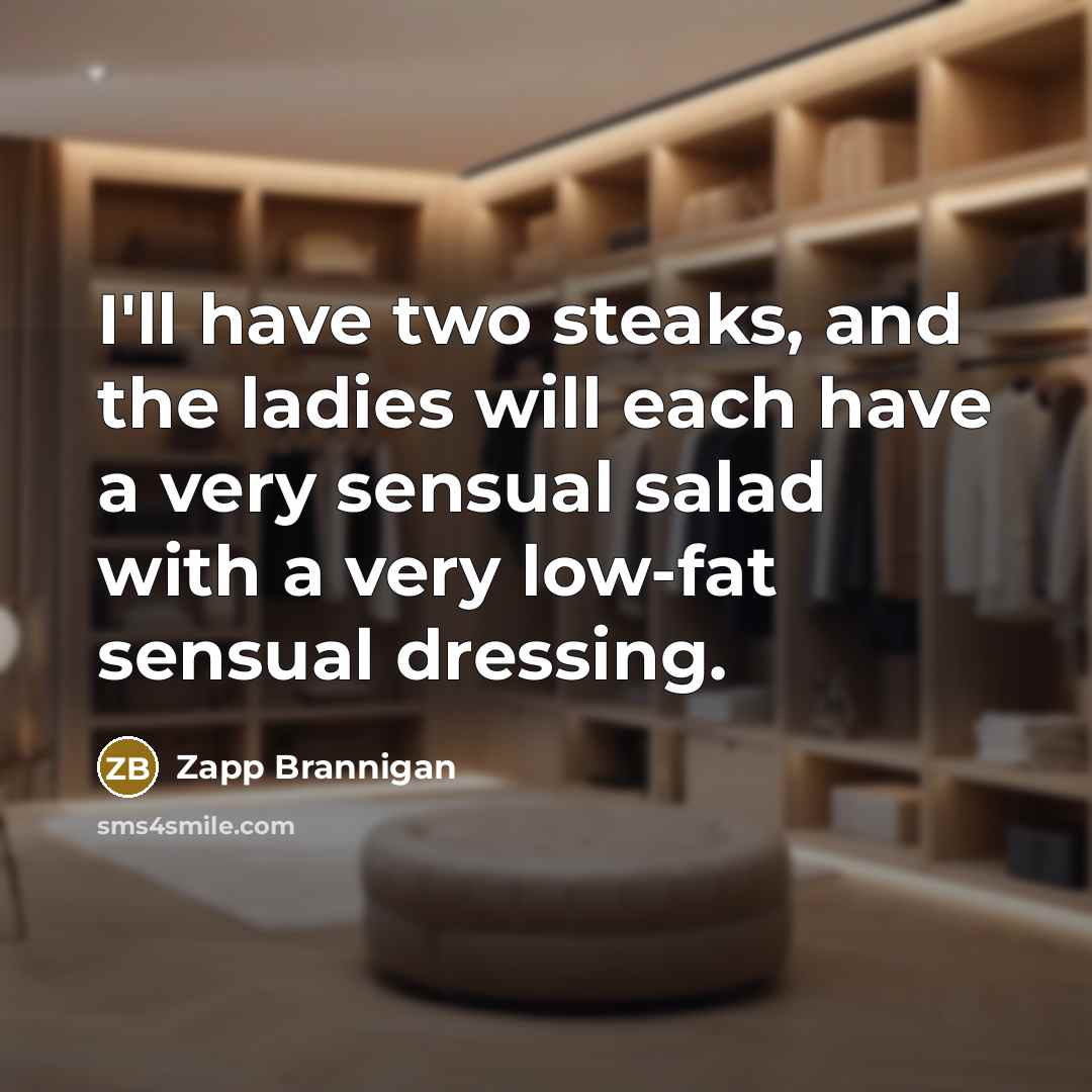 “I'll have two steaks, and the ladies will each have a very sensual salad with a very low-fat sensual dressing.” quote by Zapp Brannigan