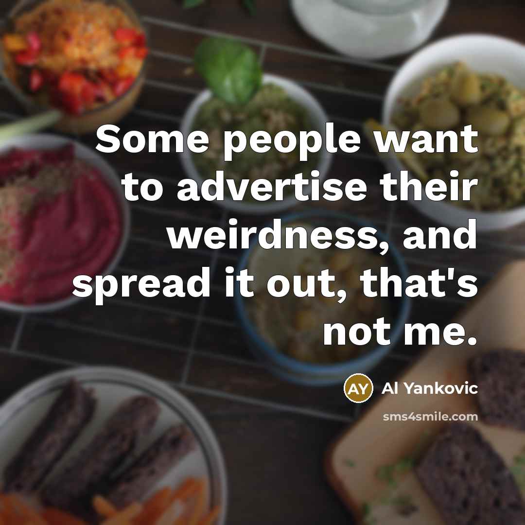 “Some people want to advertise their weirdness, and spread it…” quote by Al Yankovic