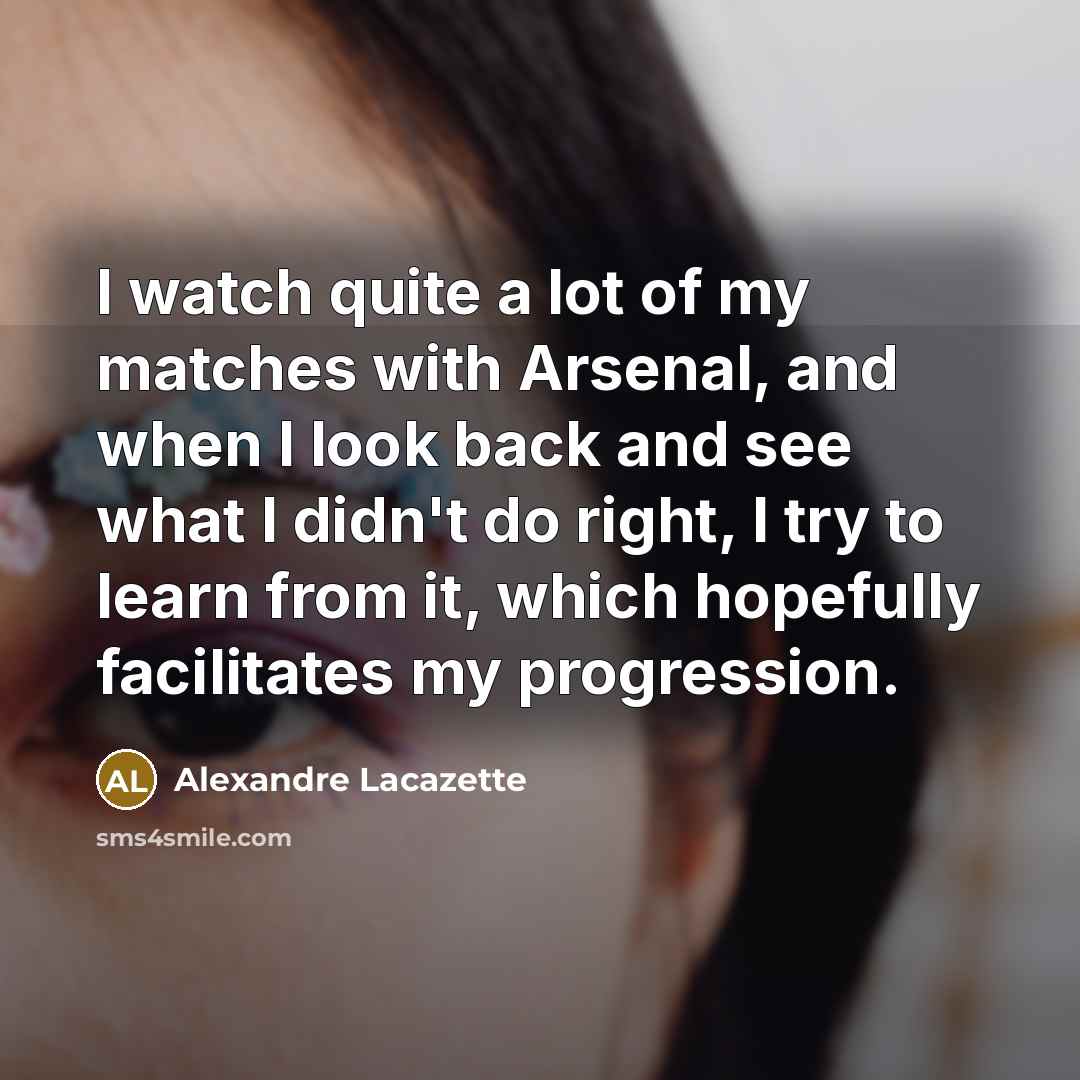 “I watch quite a lot of my matches with Arsenal,…” quote by Alexandre Lacazette