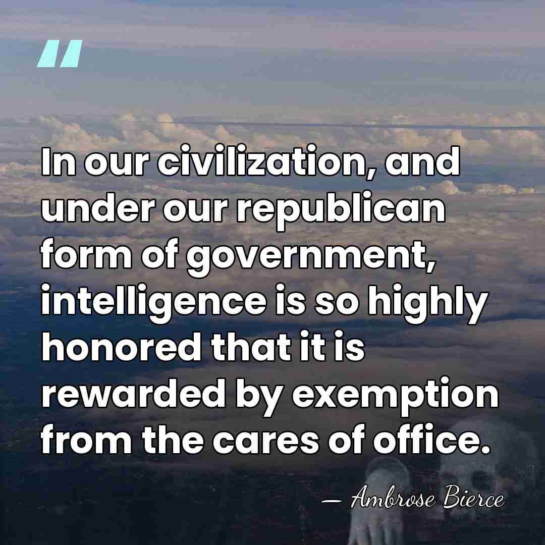 In our civilization, and under our republican form of government, intelligence is&hellip; - Ambrose Bierce