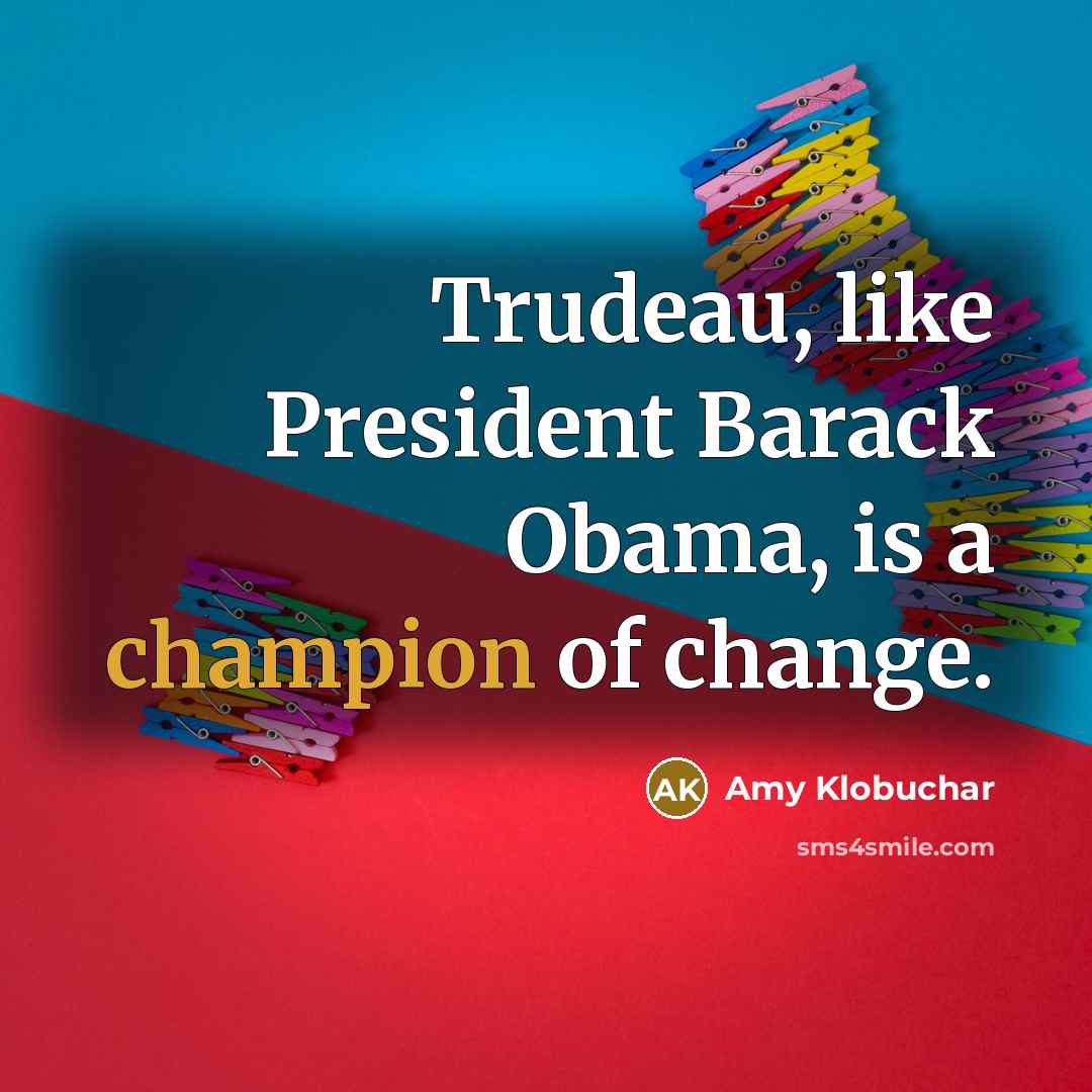 “Trudeau, like President Barack Obama, is a champion of change.…” quote by Amy Klobuchar