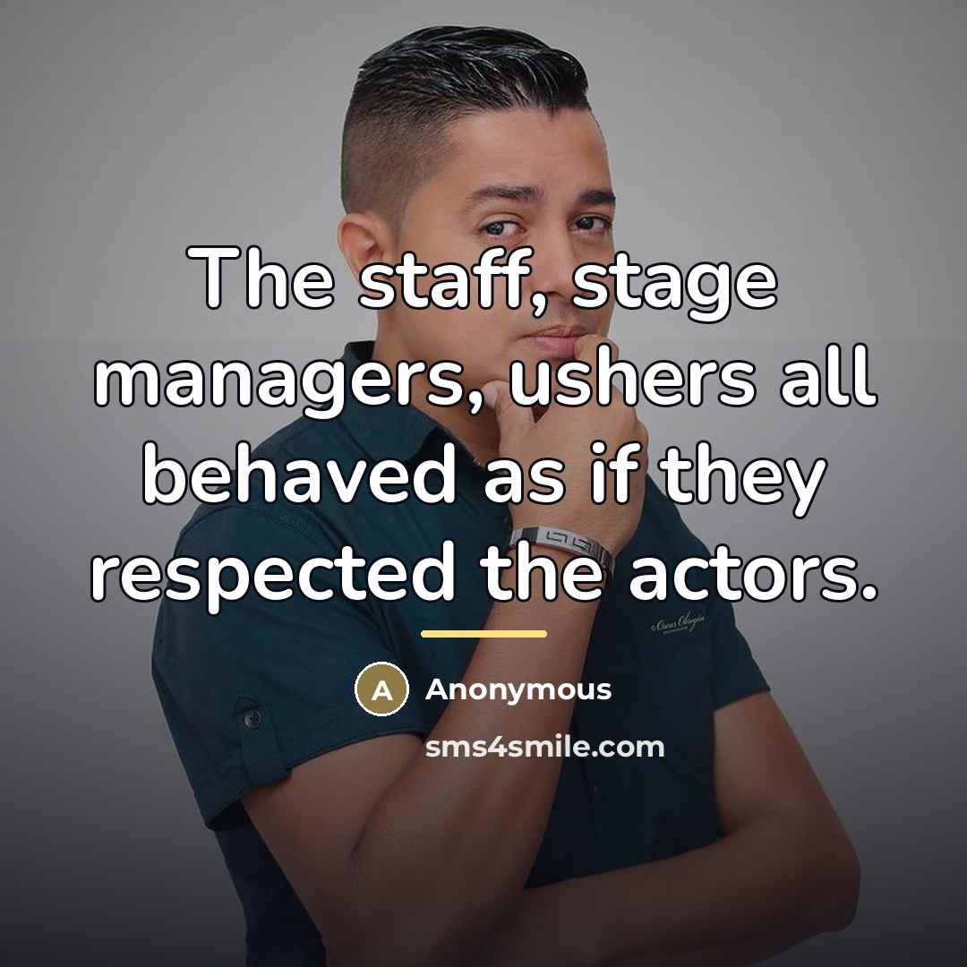“The staff, stage managers, ushers all behaved as if they…” quote by Anonymous
