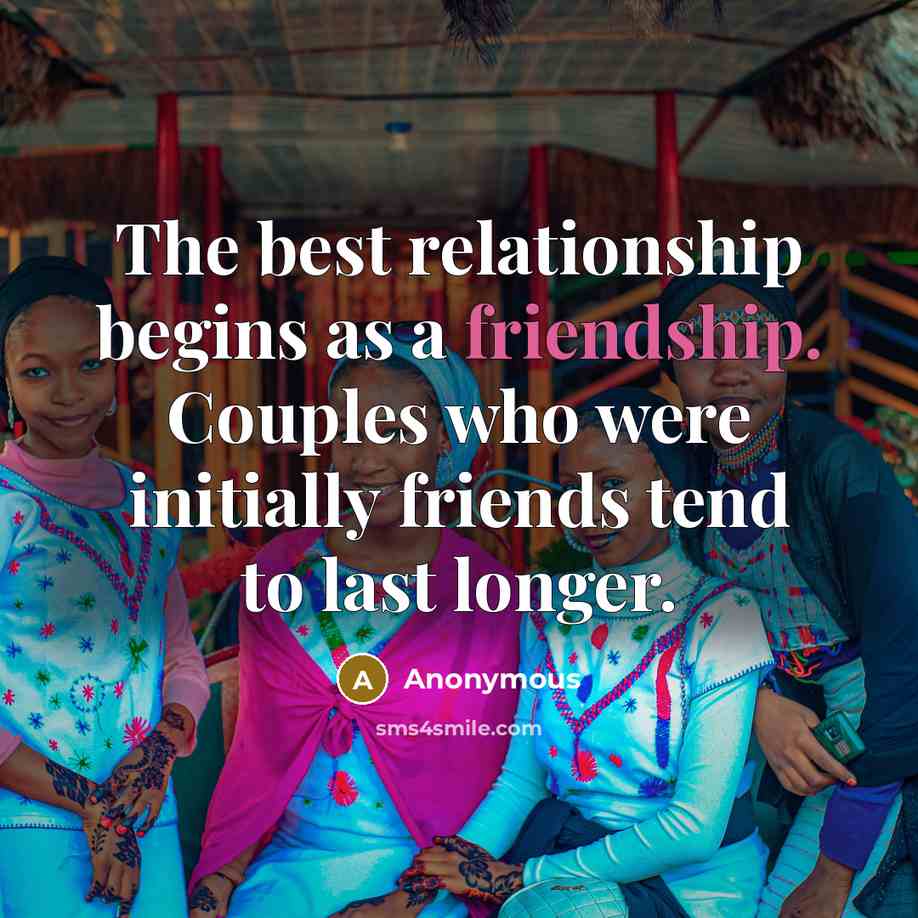 “The best relationship begins as a friendship. Couples who were initially friends tend to last longer.” quote by Anonymous