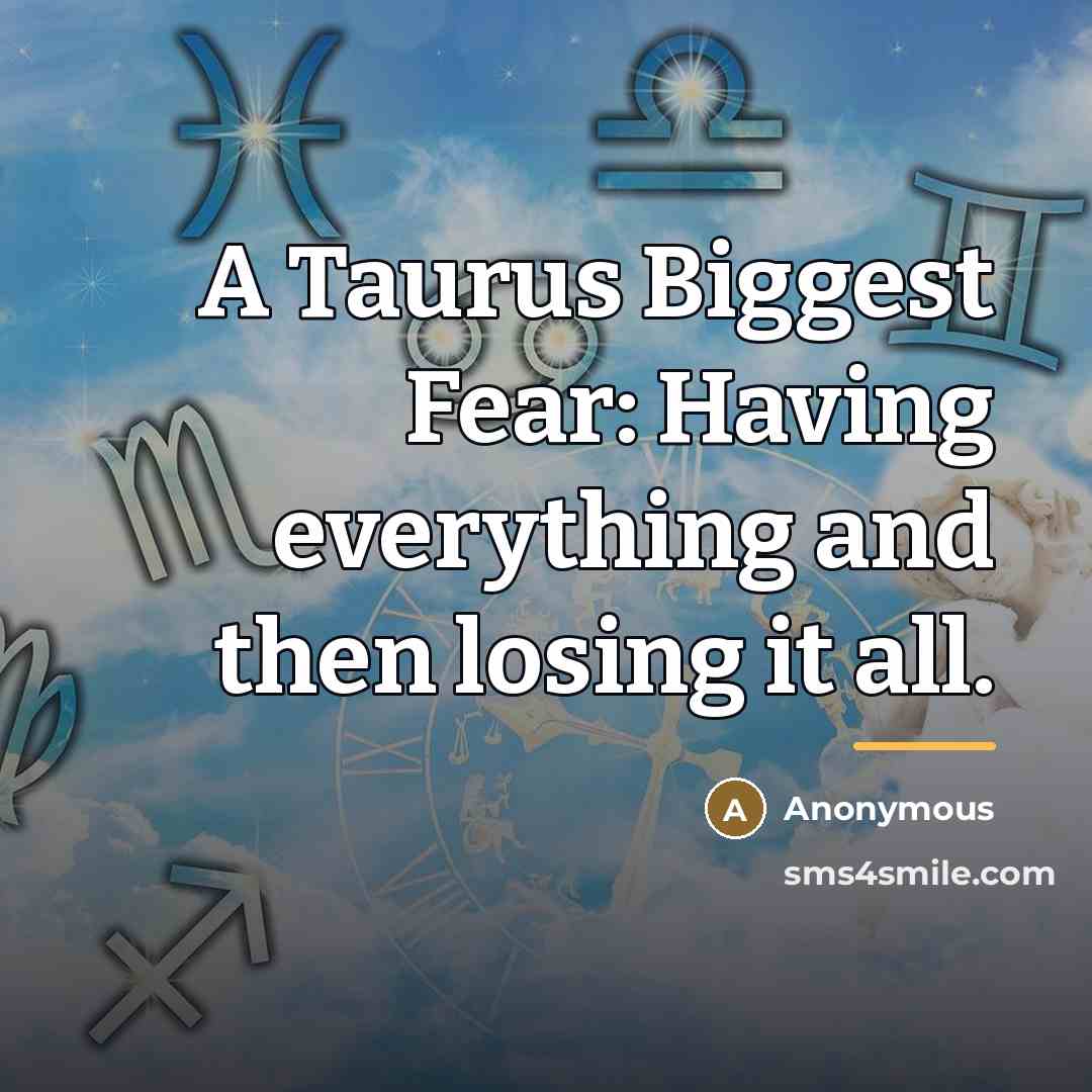 “A Taurus Biggest Fear: Having everything and then losing it…” quote by Anonymous