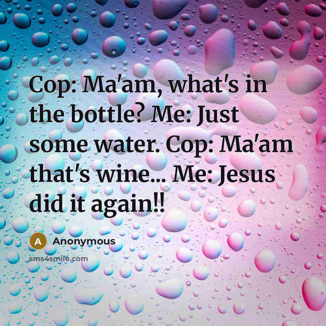 “Cop: Ma'am, what's in the bottle? Me: Just some water.…” quote by Anonymous