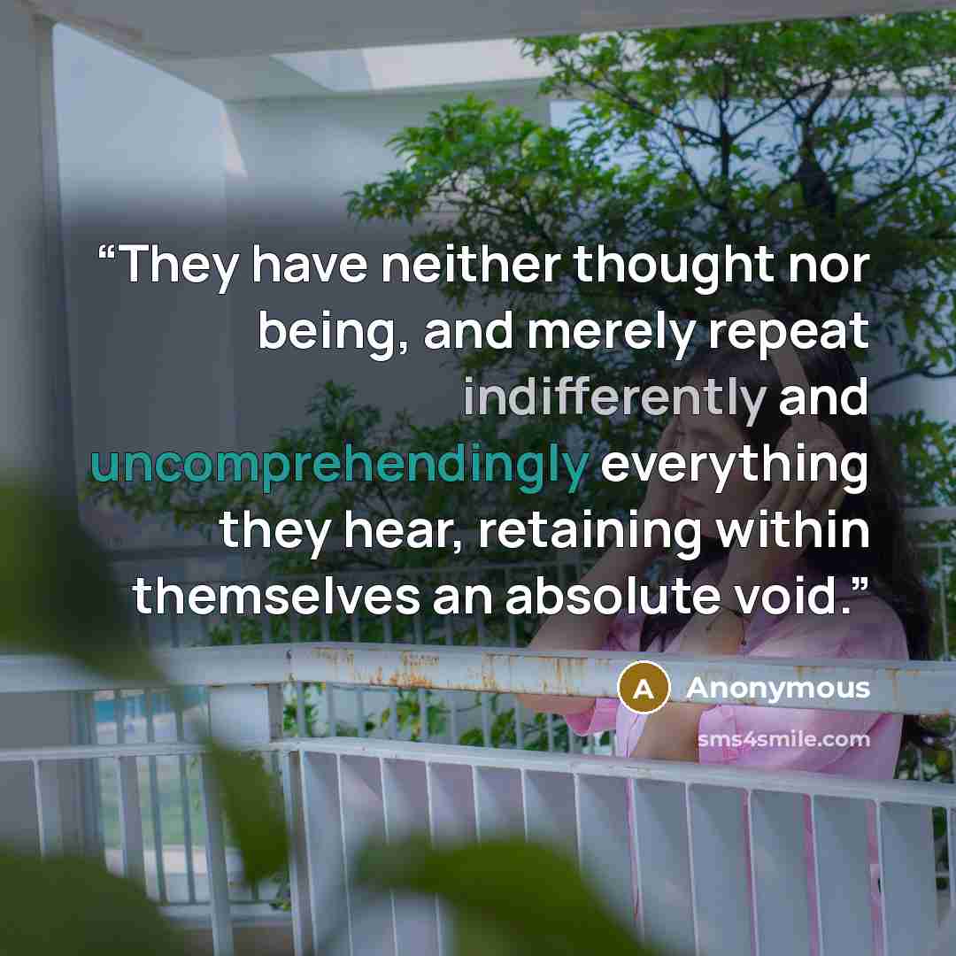 “They have neither thought nor being, and merely repeat indifferently and uncomprehendingly everything they hear, retaining within themselves an absolute void.” quote by Anonymous