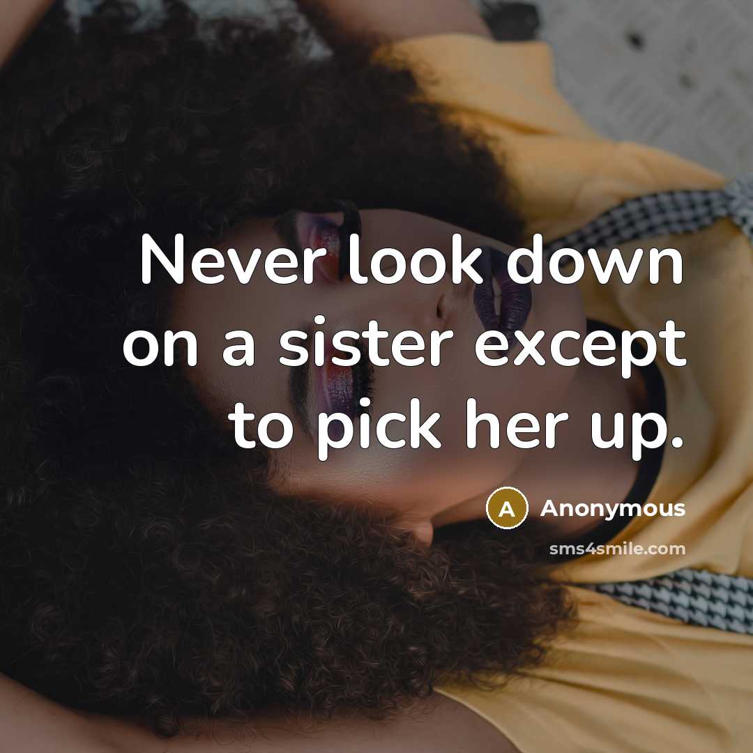 “Never look down on a sister except to pick her up.” quote by Anonymous
