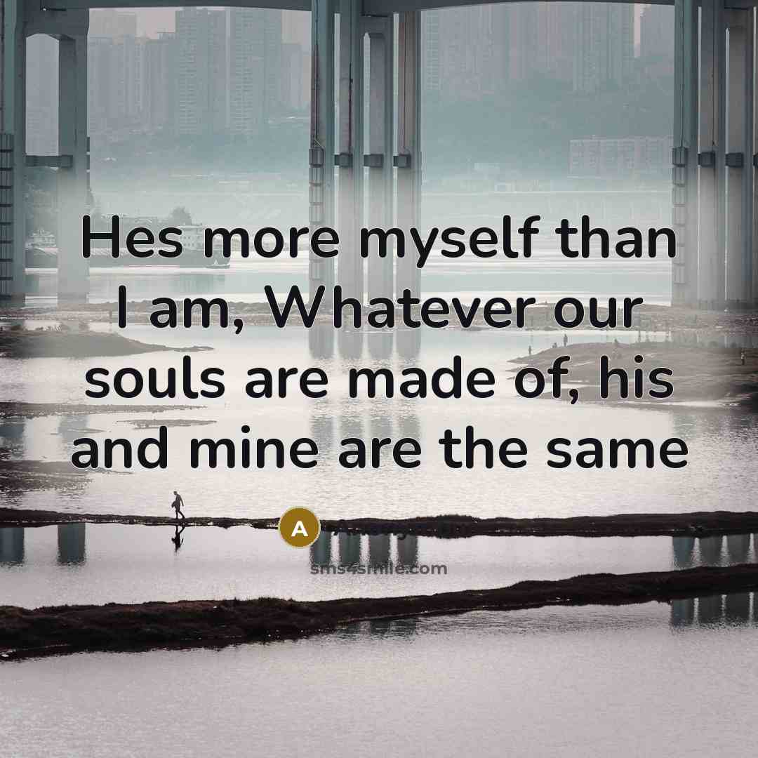“Hes more myself than I am, Whatever our souls are made of, his and mine are the same” quote by Anonymous