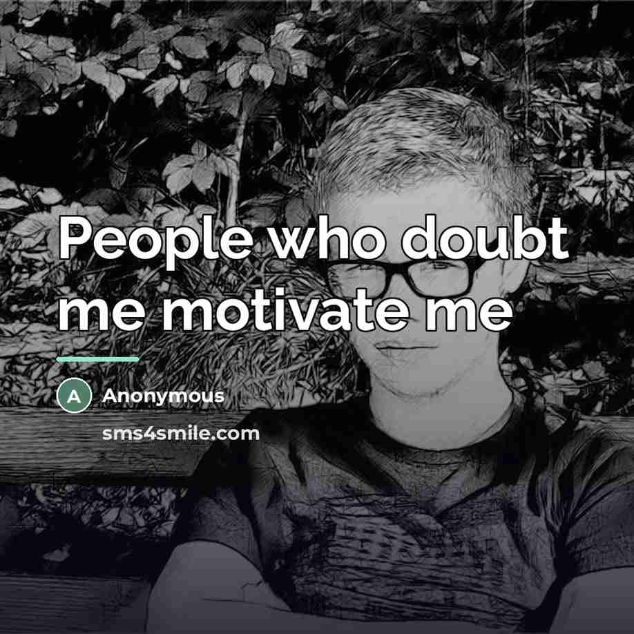 “People who doubt me motivate me…” quote by Anonymous