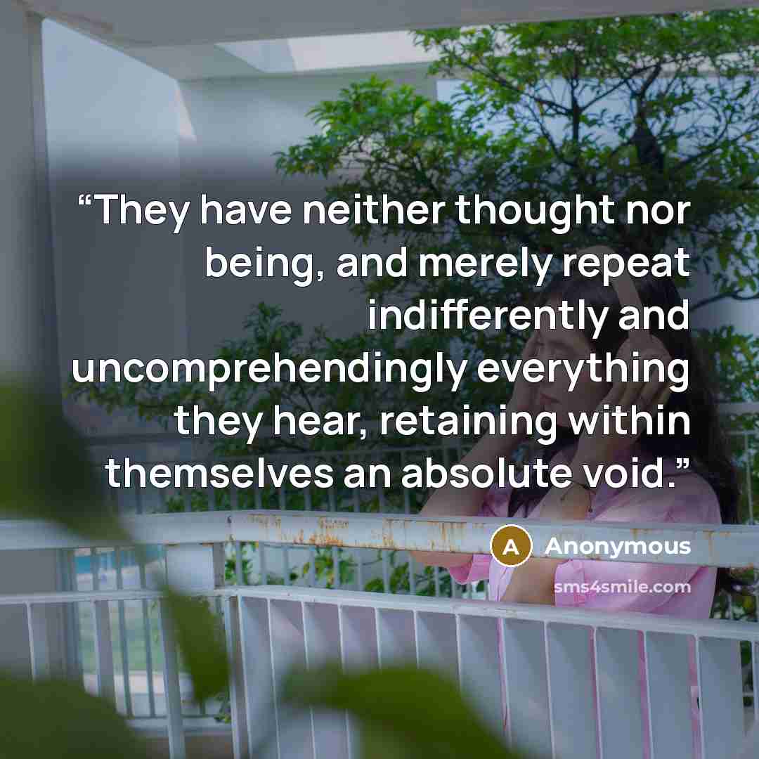 “They have neither thought nor being, and merely repeat indifferently and uncomprehendingly everything they hear, retaining within themselves an absolute void.” quote by Anonymous
