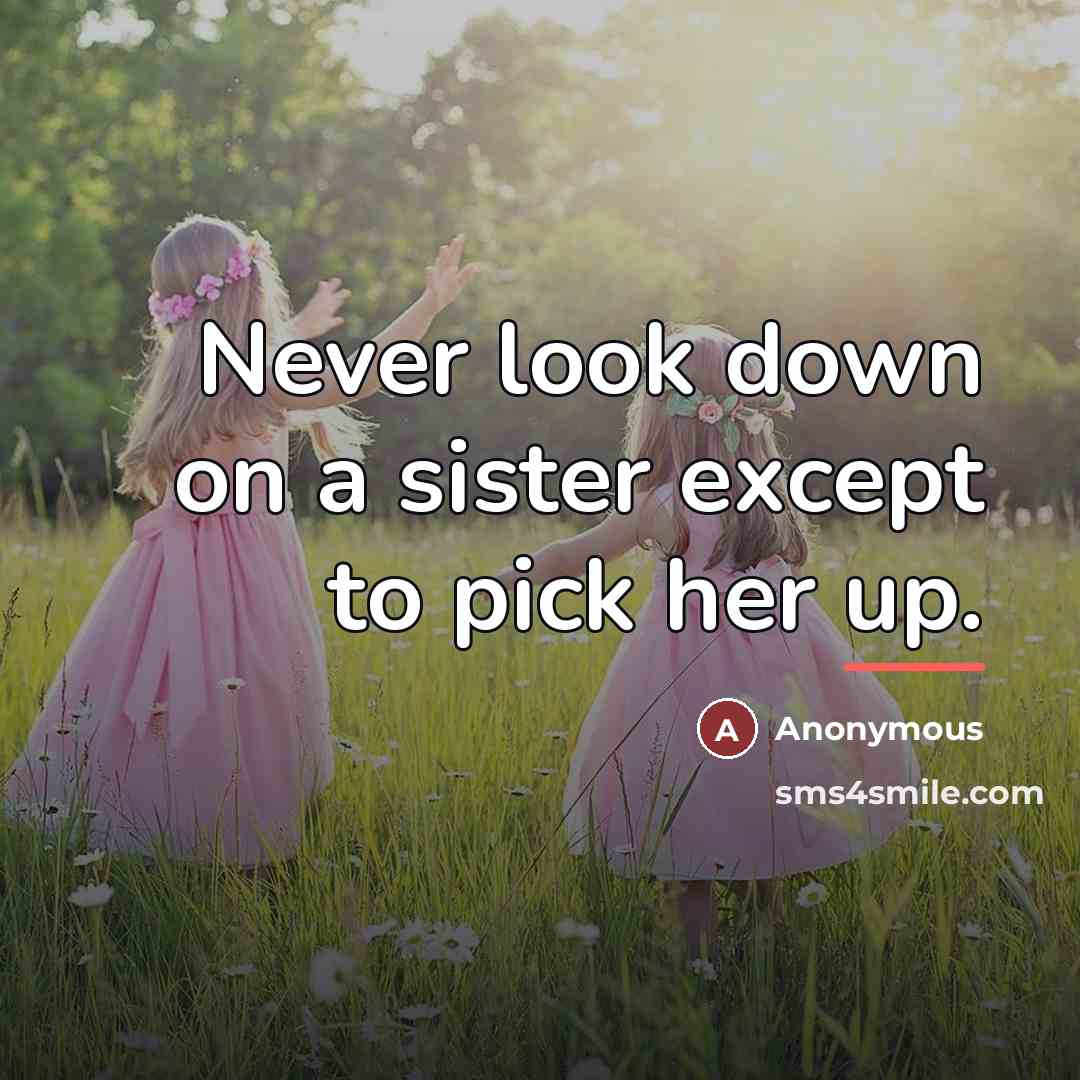“Never look down on a sister except to pick her…” quote by Anonymous